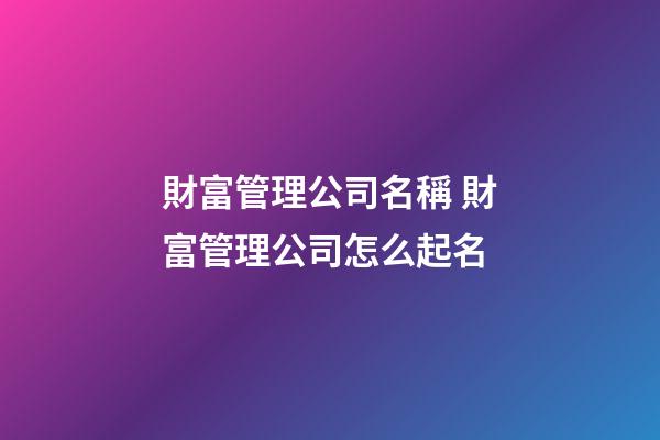 財富管理公司名稱 財富管理公司怎么起名-第1張-公司起名-玄機派
